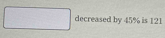 □° de creased by 45% is 121