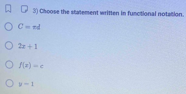 Choose the statement written in functional notation.
C=π d
2x+1
f(x)=c
y=1