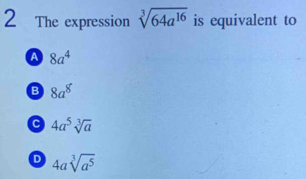 The expression sqrt[3](64a^(16)) is equivalent to
A 8a^4
B 8a^8
C 4a^5sqrt[3](a)
D 4asqrt[3](a^5)