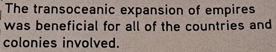 The transoceanic expansion of empires 
was beneficial for all of the countries and 
colonies involved.