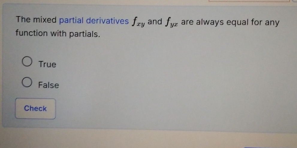 The mixed partial derivatives f_xy and f_yx are always equal for any
function with partials.
True
False
Check