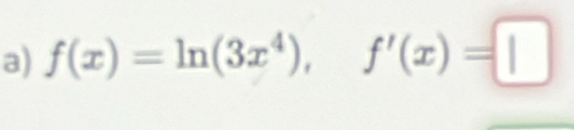 f(x)=ln (3x^4), f'(x)=□