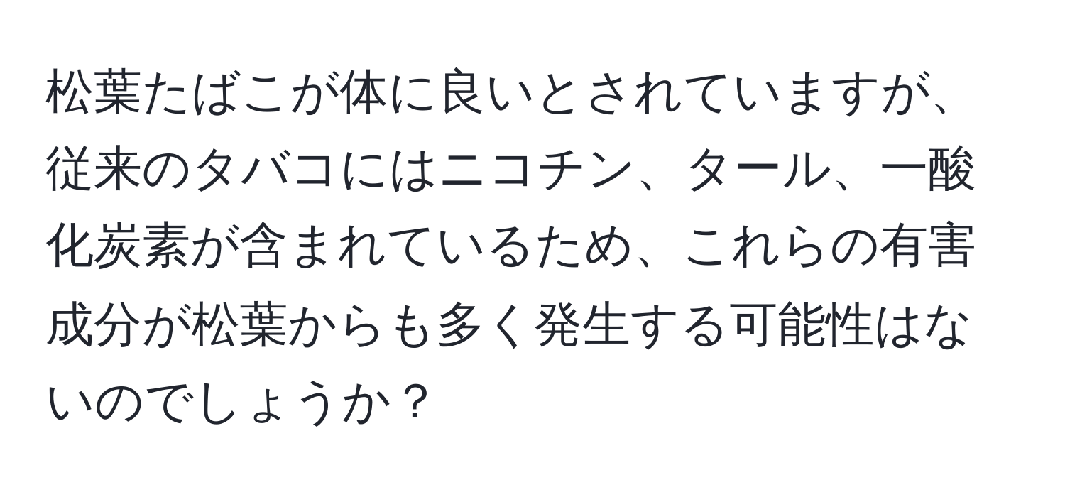 松葉たばこが体に良いとされていますが、従来のタバコにはニコチン、タール、一酸化炭素が含まれているため、これらの有害成分が松葉からも多く発生する可能性はないのでしょうか？