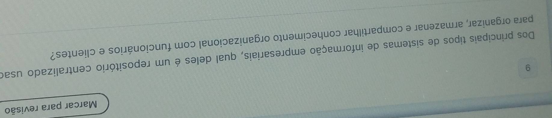 Marcar para revisão 
9 
Dos principais tipos de sistemas de informação empresariais, qual deles é um repositório centralizado usao 
para organizar, armazenar e compartilhar conhecimento organizacional com funcionários e clientes?