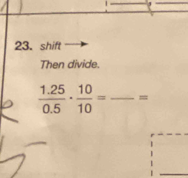 1 , 
23. shift 
Then divide.
 (1.25)/0.5 ·  10/10 = _  -