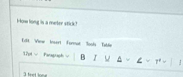 How long is a meter stick? 
Edit View Insert Format Tools Table 
12pt Paragraph B I U
3 feet long