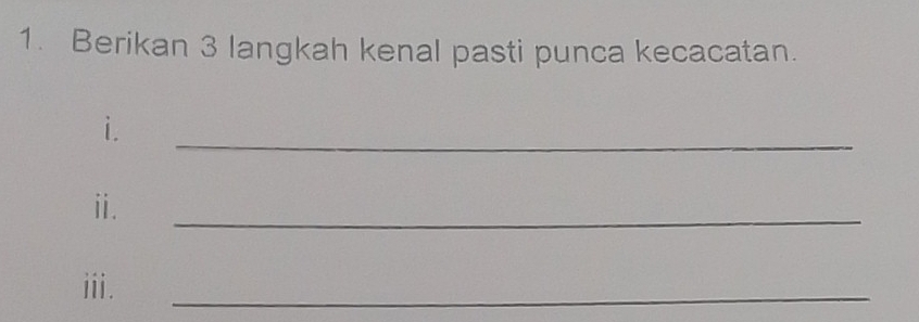 Berikan 3 langkah kenal pasti punca kecacatan. 
i. 
_ 
ⅱ. 
_ 
iii. 
_