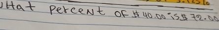 lo 
oHat PerceNt OF 40. 00 ÷5 72. 00