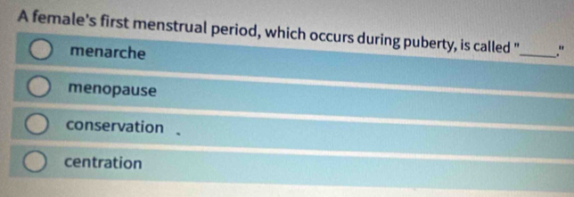 A female's first menstrual period, which occurs during puberty, is called "_ ."
menarche
menopause
conservation
centration