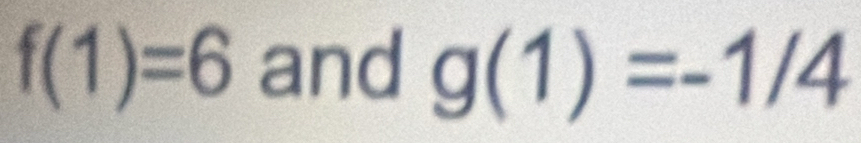 f(1)=6 and g(1)=-1/4