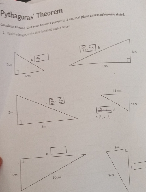 Pythagoras' Theorem 
Calculator allowed. Give your answers correct to 1 decimal place unless otherwise stated. 
1. Find the lengsh of the side labelled with a letter,