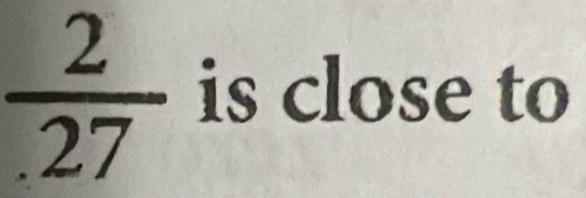  2/.27  is close to