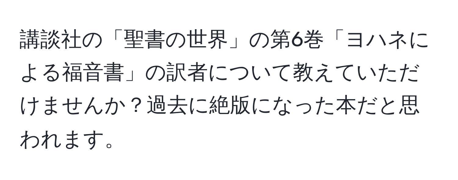 講談社の「聖書の世界」の第6巻「ヨハネによる福音書」の訳者について教えていただけませんか？過去に絶版になった本だと思われます。