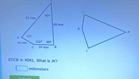 EDCB≌ MJKL. What is JK?
□ millimeters