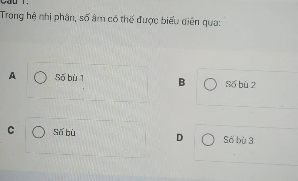 Cau I.
Trong hệ nhị phân, số âm có thể được biểu diễn qua:
A Số bù 1
B Số bù 2
C Số bù Số bù 3
D