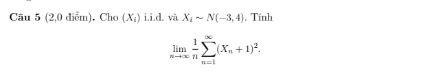 (2,0 điểm). Cho (X_i) i.i.d. và X_isim N(-3,4). Tính
limlimits _nto ∈fty  1/n sumlimits _(n=1)^(∈fty)(X_n+1)^2.