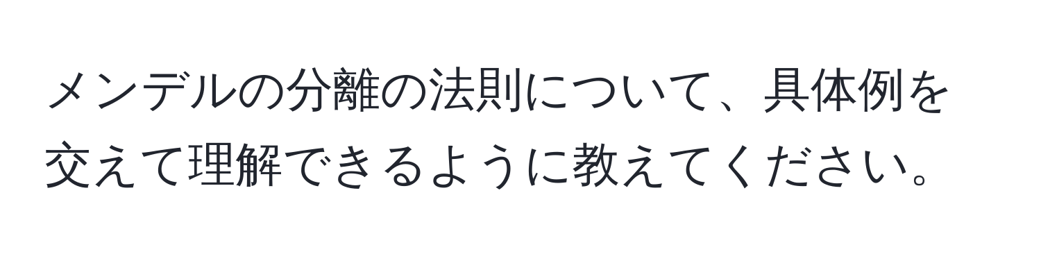 メンデルの分離の法則について、具体例を交えて理解できるように教えてください。