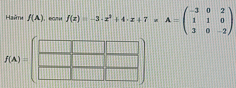 Найτи f(A) ,если f(x)=-3· x^2+4· x+7 A=beginpmatrix -3&0&2 1&1&0 3&0&-2endpmatrix