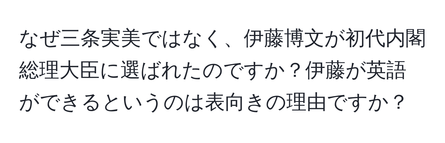 なぜ三条実美ではなく、伊藤博文が初代内閣総理大臣に選ばれたのですか？伊藤が英語ができるというのは表向きの理由ですか？