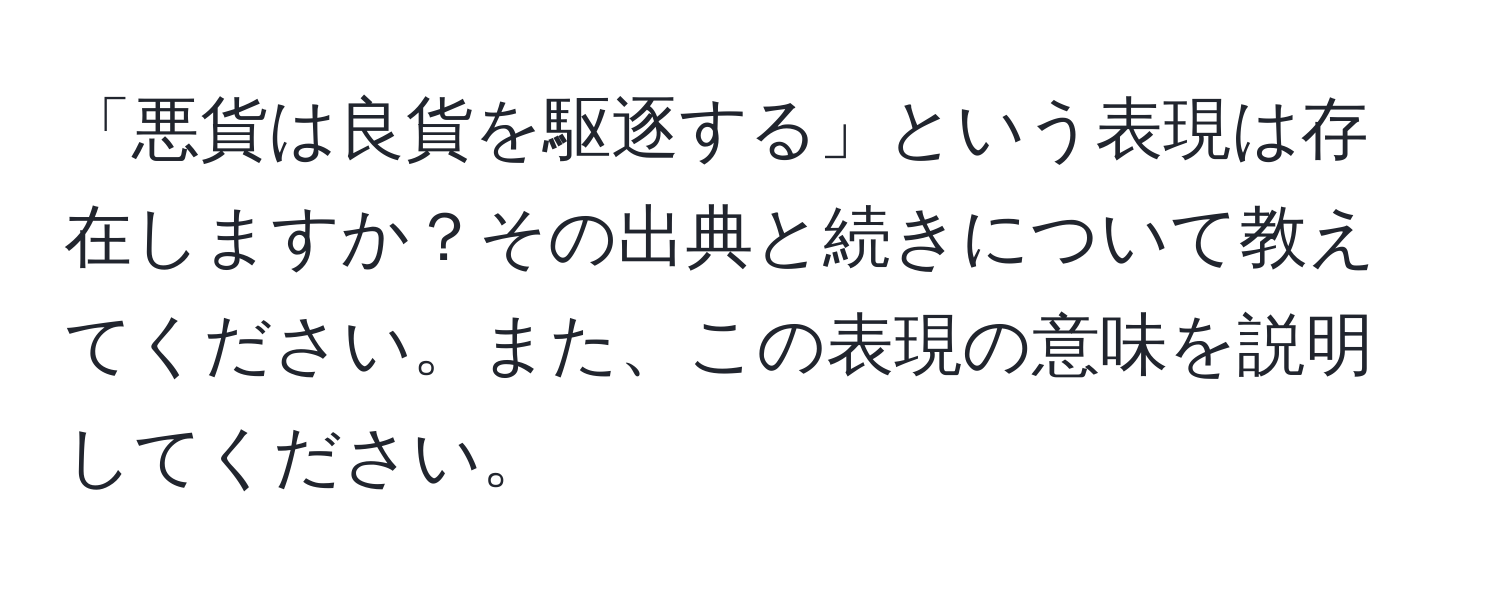 「悪貨は良貨を駆逐する」という表現は存在しますか？その出典と続きについて教えてください。また、この表現の意味を説明してください。