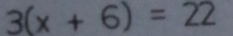 3(x+6)=22