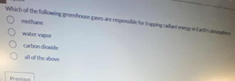 Which of the following greenhouse gases are responsible for trapping radiant energy in Earth's atmosphere
methane
water vapor
carbon dioxide
all of the above
Previous