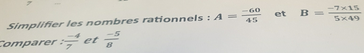 Simplifier les nombres rationnels : A= (-60)/45  et B= (-7* 15)/5* 49 
Comparer :  (-4)/7  et  (-5)/8 