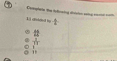 Complete the foliowing division using mental math.
11 divided by  6/6 
a  66/66 
⑬  1/11 
) 1
◎ 11