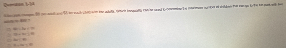am pa cages 80 pe adolt and $5 for each child with the adults. Which inequality can be used to determine the maximum number of children that can go to the fun park with two

40-3ax≤ 35
m∠ M=40
3x≤ 40
9+3x≤ 60