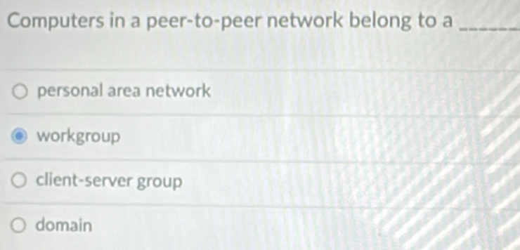 Computers in a peer-to-peer network belong to a_
personal area network
workgroup
client-server group
domain