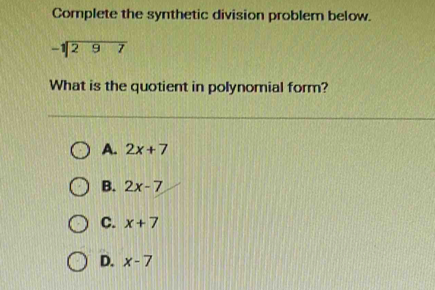 Complete the synthetic division problem below.
-1297
What is the quotient in polynomial form?
A. 2x+7
B. 2x-7
C. x+7
D. x-7