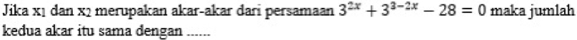Jika xị dan x2 merupakan akar-akar dari persamaan 3^(2x)+3^(3-2x)-28=0 maka jumlah 
kedua akar itu sama dengan ......