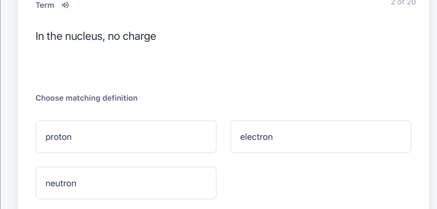 Term 2of20
In the nucleus, no charge
Choose matching definition
proton electron
neutron