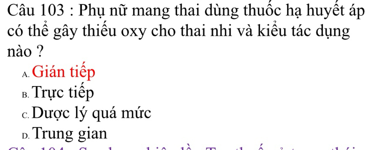 Phụ nữ mang thai dùng thuộc hạ huyết áp
có thể gây thiếu oxy cho thai nhi và kiểu tác dụng
nào ?
λ Gián tiếp
B Trực tiếp
c Dược lý quá mức
D. Trung gian