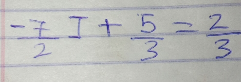 - 7/2 I+ 5/3 = 2/3 