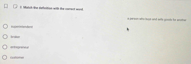 Match the definition with the correct word.
a person who buys and sells goods for another
superintendent
broker
entrepreneur
customer