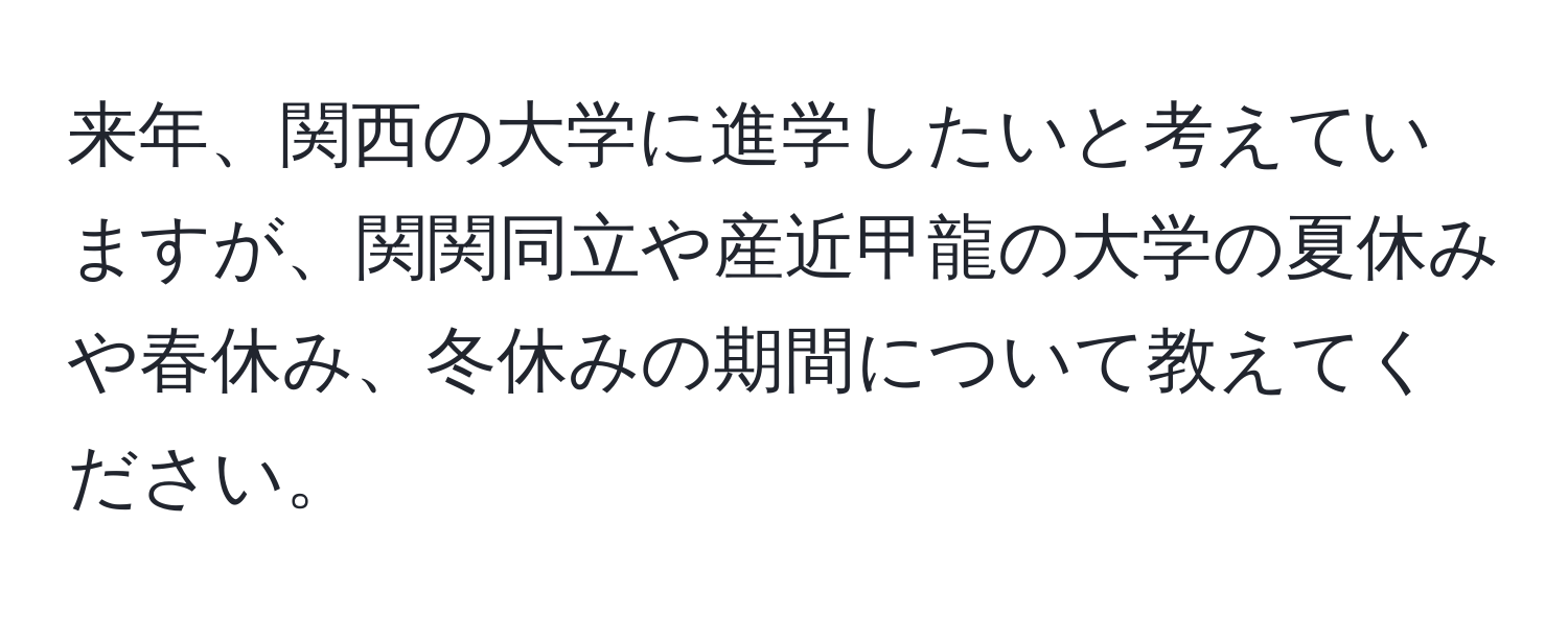 来年、関西の大学に進学したいと考えていますが、関関同立や産近甲龍の大学の夏休みや春休み、冬休みの期間について教えてください。