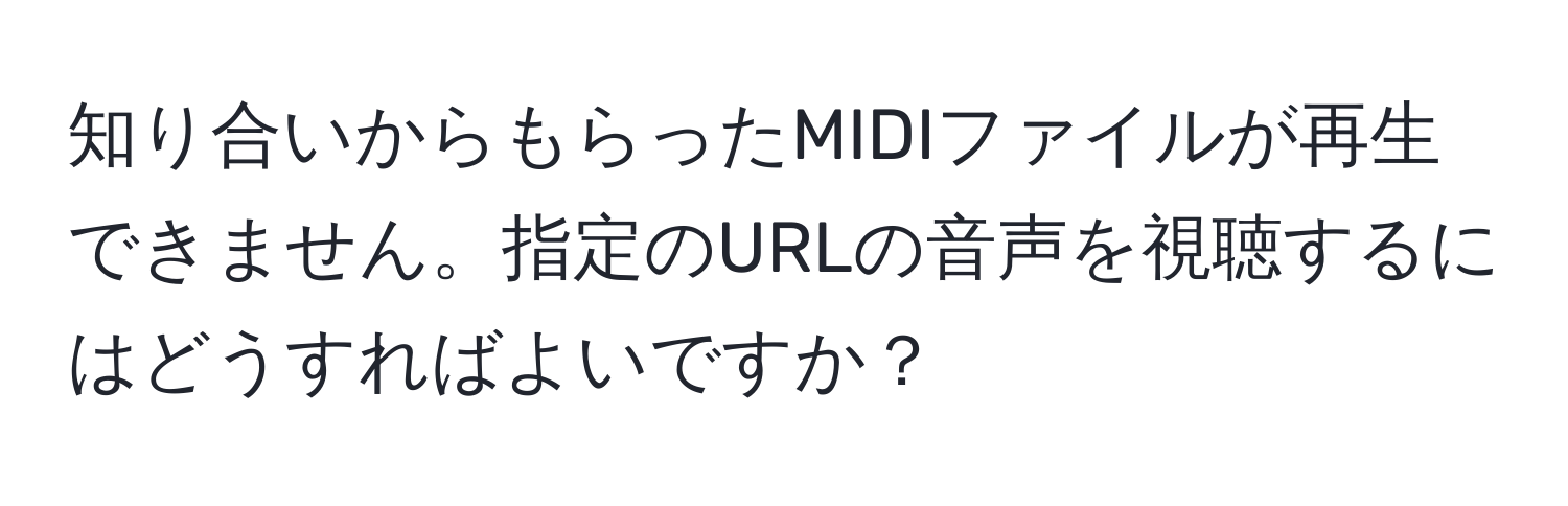 知り合いからもらったMIDIファイルが再生できません。指定のURLの音声を視聴するにはどうすればよいですか？