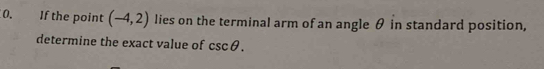 If the point (-4,2) lies on the terminal arm of an angle θ in standard position, 
determine the exact value of csc θ.