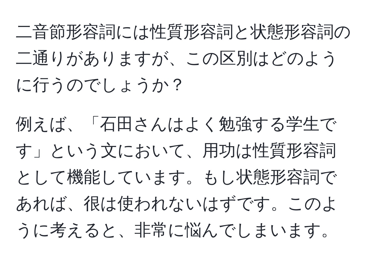 二音節形容詞には性質形容詞と状態形容詞の二通りがありますが、この区別はどのように行うのでしょうか？

例えば、「石田さんはよく勉強する学生です」という文において、用功は性質形容詞として機能しています。もし状態形容詞であれば、很は使われないはずです。このように考えると、非常に悩んでしまいます。