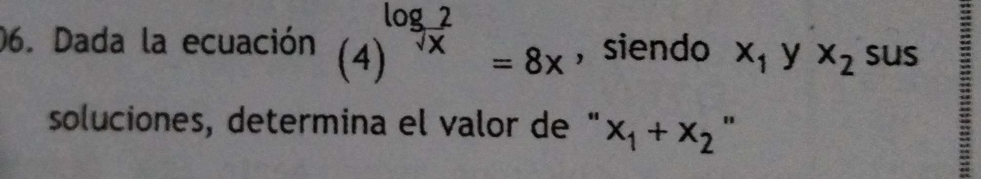 Dada la ecuación (4)^log _sqrt(x)=8x , siendo x_1 y x_2 sus 
soluciones, determina el valor de " x_1+x_2''