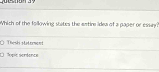 Which of the following states the entire idea of a paper or essay?
Thesis statement
Topic sentence