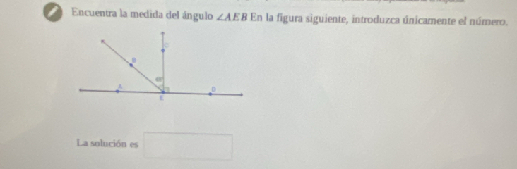 Encuentra la medida del ángulo ∠ AEB En la figura siguiente, introduzca únicamente el número.
La solución es □