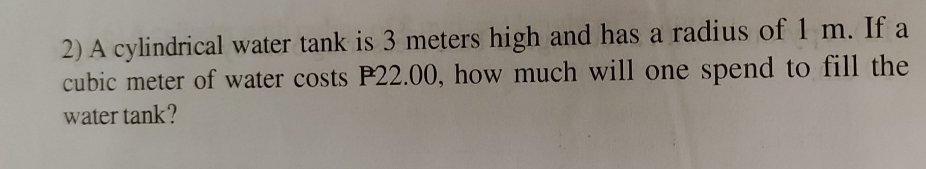 A cylindrical water tank is 3 meters high and has a radius of 1 m. If a
cubic meter of water costs P22.00, how much will one spend to fill the 
water tank?