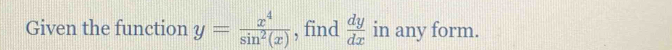 Given the function y= x^4/sin^2(x)  , find  dy/dx  in any form.