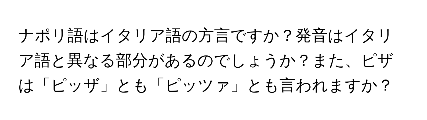 ナポリ語はイタリア語の方言ですか？発音はイタリア語と異なる部分があるのでしょうか？また、ピザは「ピッザ」とも「ピッツァ」とも言われますか？