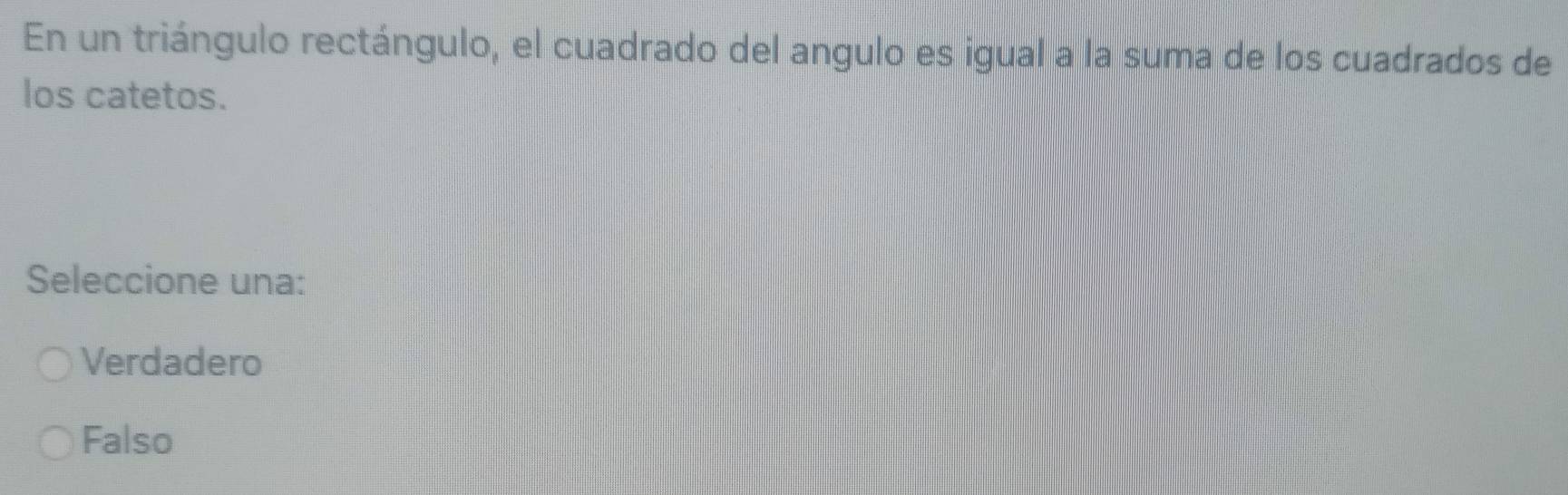 En un triángulo rectángulo, el cuadrado del angulo es igual a la suma de los cuadrados de
los catetos.
Seleccione una:
Verdadero
Falso