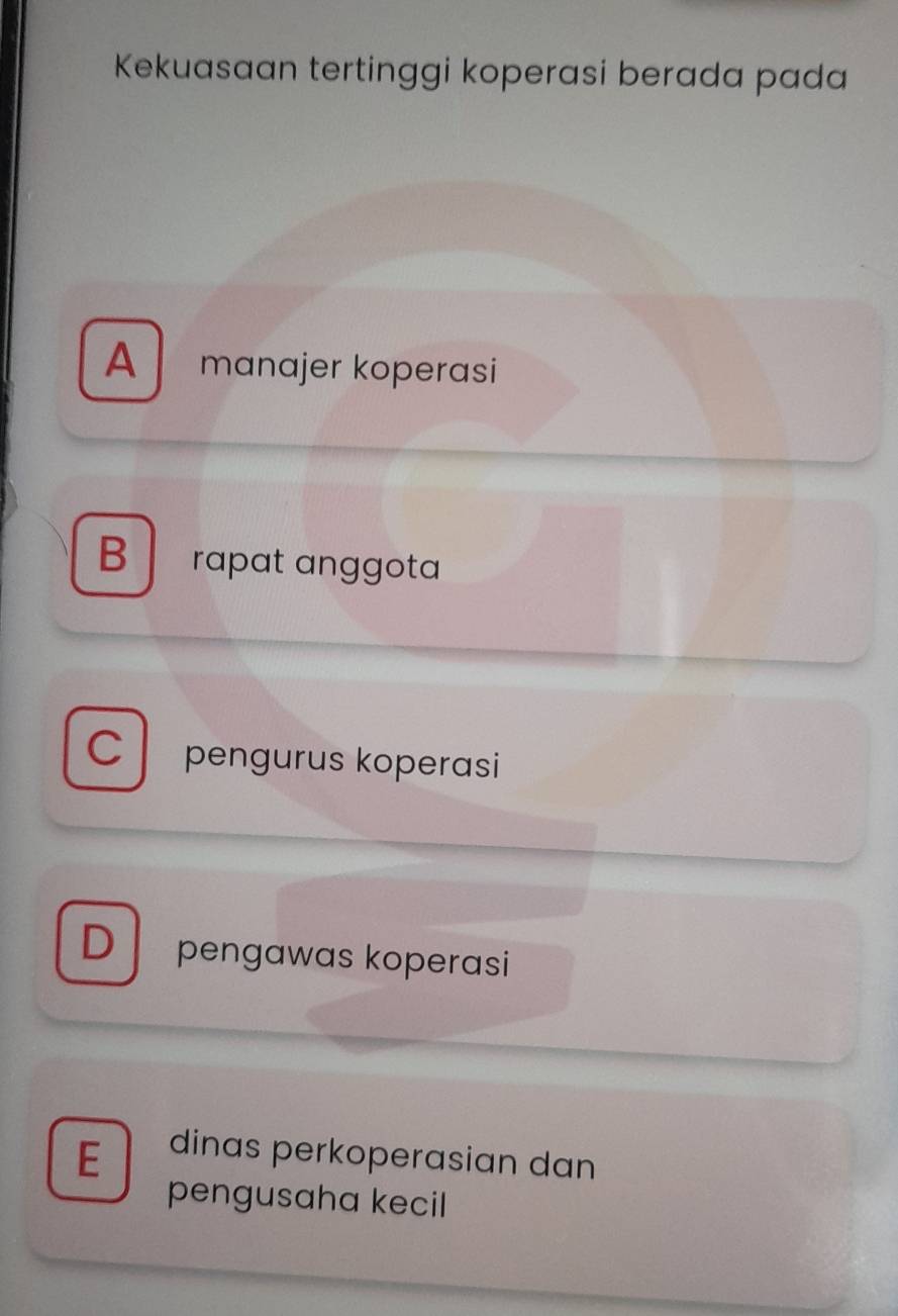 Kekuasaan tertinggi koperasi berada pada
A manajer koperasi
B rapat anggota
C pengurus koperasi
D pengawas koperasi
E dinas perkoperasian dan
pengusaha kecil