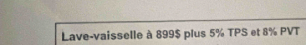 Lave-vaisselle à 899$ plus 5% TPS et 8% PVT