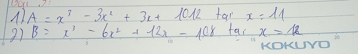 120l?
A=x^3-3x^2+3x+ 10 12 tai x=11
2) B=x^3-6x^2+12x- 108 fao x=12